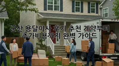 군산 용달이사 후기 추천: 계약부터 추가비용까지 완벽 가이드!